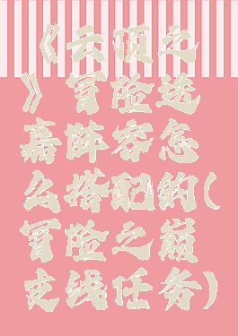 《云顶之弈》冒险迭嘉阵容怎么搭配的(冒险之巅支线任务)