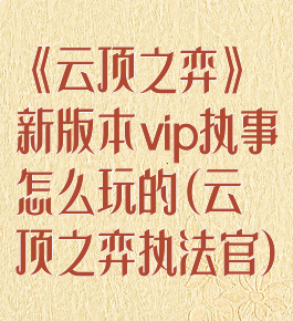 《云顶之弈》新版本vip执事怎么玩的(云顶之弈执法官)