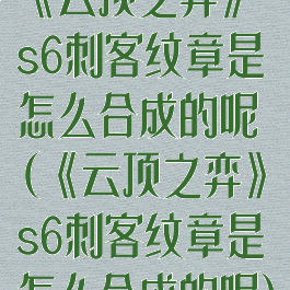 《云顶之弈》s6刺客纹章是怎么合成的呢(《云顶之弈》s6刺客纹章是怎么合成的呢)