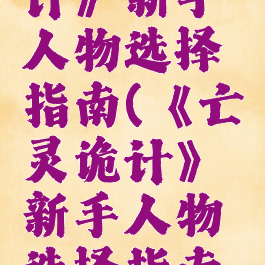 《亡灵诡计》新手人物选择指南(《亡灵诡计》新手人物选择指南百度云)