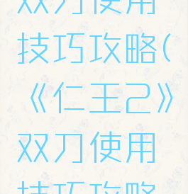 《仁王2》双刀使用技巧攻略(《仁王2》双刀使用技巧攻略大全)