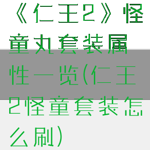 《仁王2》怪童丸套装属性一览(仁王2怪童套装怎么刷)