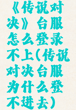 《传说对决》台服怎么登录不上(传说对决台服为什么登不进去)