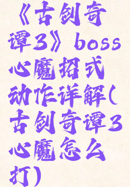 《古剑奇谭3》boss心魔招式动作详解(古剑奇谭3心魔怎么打)