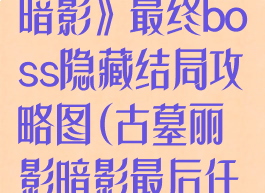 《古墓丽影:暗影》最终boss隐藏结局攻略图(古墓丽影暗影最后任务)