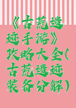 《古荒遗迹手游》攻略大全(古荒遗迹装备分解)