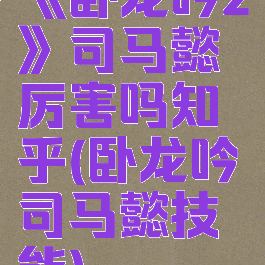 《卧龙吟2》司马懿厉害吗知乎(卧龙吟司马懿技能)