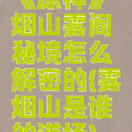 《原神》烟山雾阁秘境怎么解密的(雾烟山是谁的道场)