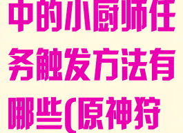 《原神》狩猎中的小厨师任务触发方法有哪些(原神狩猎任务)
