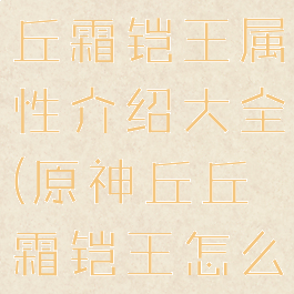 《原神》丘丘霜铠王属性介绍大全(原神丘丘霜铠王怎么打)