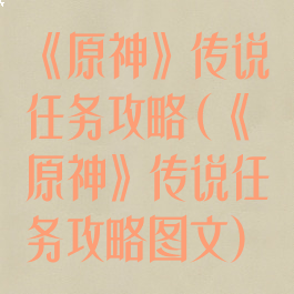《原神》传说任务攻略(《原神》传说任务攻略图文)