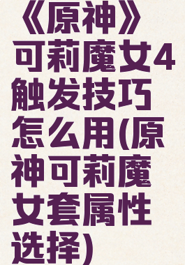 《原神》可莉魔女4触发技巧怎么用(原神可莉魔女套属性选择)