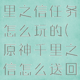 《原神》千里之信任务怎么玩的(原神千里之信怎么送回不去)