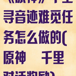 《原神》千里寻音迹难觅任务怎么做的(原神柊千里对话奖励)