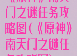 《原神》南天门之谜任务攻略图(《原神》南天门之谜任务攻略图)