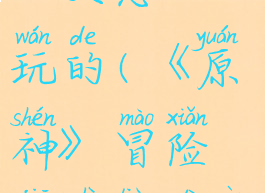《原神》冒险家试炼第二天怎么玩的(《原神》冒险家试炼第二天怎么玩的啊)