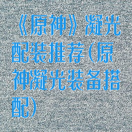《原神》凝光配装推荐(原神凝光装备搭配)