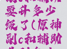《原神》副c和辅助要升多少级了(原神副c和辅助升到多少级)