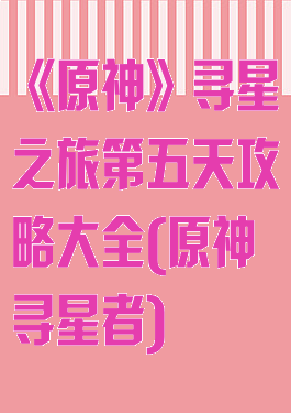 《原神》寻星之旅第五天攻略大全(原神寻星者)