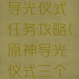 《原神》导光仪式任务攻略(原神导光仪式三个装置位置)