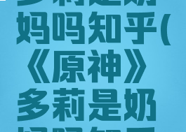 《原神》多莉是奶妈吗知乎(《原神》多莉是奶妈吗知乎全文)