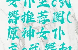 《原神》女仆主c武器推荐图(原神女仆主c武器和圣遗物)