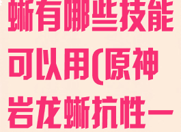 《原神》岩龙蜥有哪些技能可以用(原神岩龙蜥抗性一览)