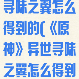 《原神》异世寻味之翼怎么得到的(《原神》异世寻味之翼怎么得到的)