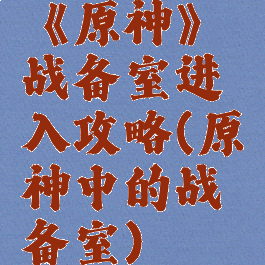 《原神》战备室进入攻略(原神中的战备室)