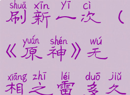 《原神》无相之雷多久刷新一次(《原神》无相之雷多久刷新一次任务)