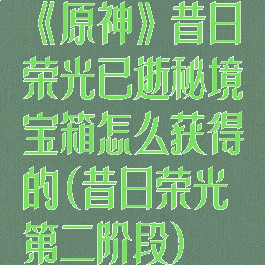 《原神》昔日荣光已逝秘境宝箱怎么获得的(昔日荣光第二阶段)