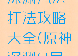 《原神》深渊八层打法攻略大全(原神深渊8层解锁条件)
