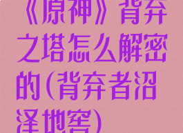 《原神》背弃之塔怎么解密的(背弃者沼泽地窖)