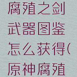 《原神》腐殖之剑武器图鉴怎么获得(原神腐殖之剑效果)