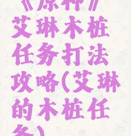 《原神》艾琳木桩任务打法攻略(艾琳的木桩任务)