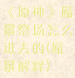 《原神》蜃景祭场怎么进去的(蜃景解释)