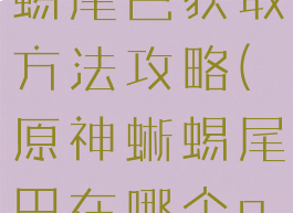《原神》蜥蜴尾巴获取方法攻略(原神蜥蜴尾巴在哪个npc获得)