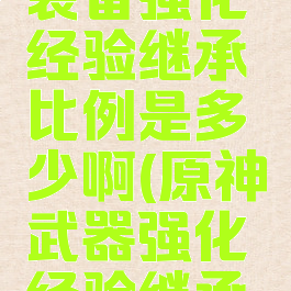 《原神》装备强化经验继承比例是多少啊(原神武器强化经验继承吗)