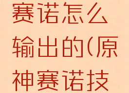 《原神》赛诺怎么输出的(原神赛诺技能)