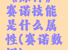 《原神》赛诺技能是什么属性(赛诺数据)
