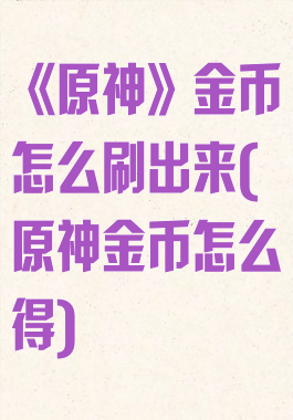 《原神》金币怎么刷出来(原神金币怎么得)