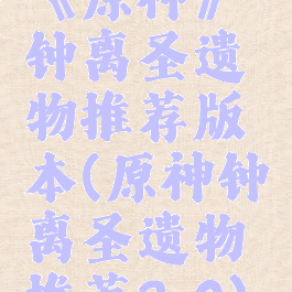 《原神》钟离圣遗物推荐版本(原神钟离圣遗物推荐2.0)