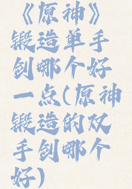 《原神》锻造单手剑哪个好一点(原神锻造的双手剑哪个好)