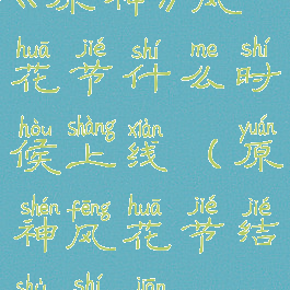 《原神》风花节什么时候上线(原神风花节结束时间)