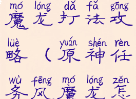 《原神》风魔龙打法攻略(原神任务风魔龙怎么打视频)