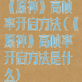 《原神》高帧率开启方法(《原神》高帧率开启方法是什么)