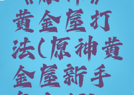 《原神》黄金屋打法(原神黄金屋新手怎么打)