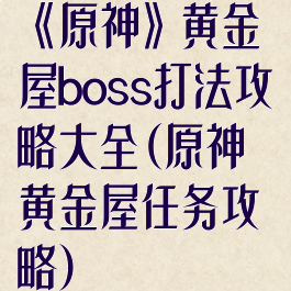 《原神》黄金屋boss打法攻略大全(原神黄金屋任务攻略)