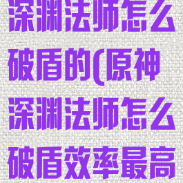 《原神手游》深渊法师怎么破盾的(原神深渊法师怎么破盾效率最高)