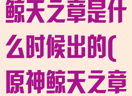 《原神手游》鲸天之章是什么时候出的(原神鲸天之章奖励)